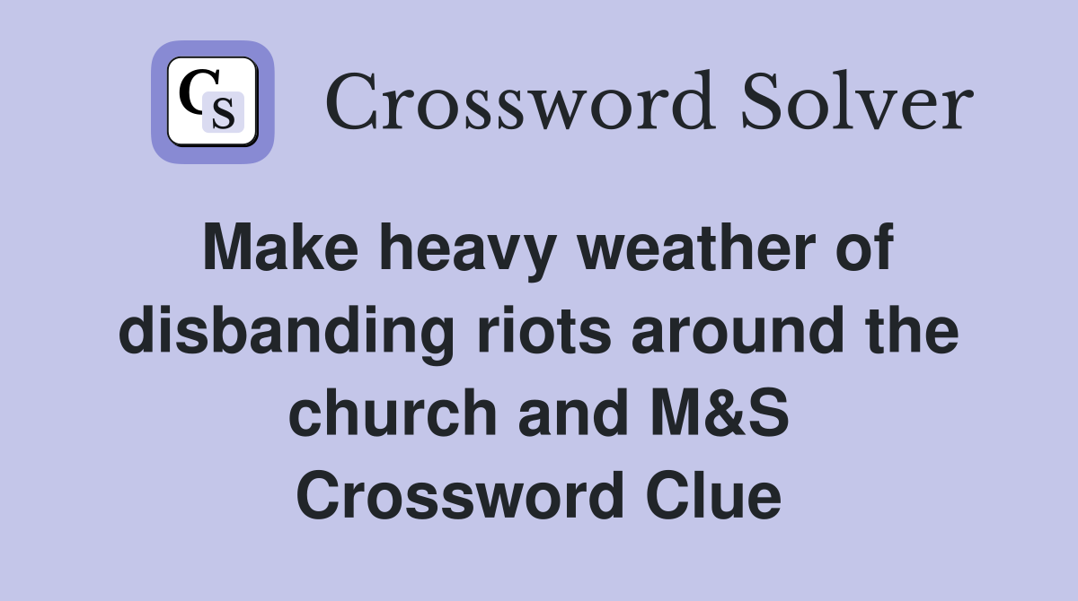 Make heavy weather of disbanding riots around the church and M&S Crossword Clue