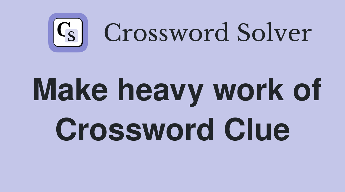 Make heavy work of Crossword Clue