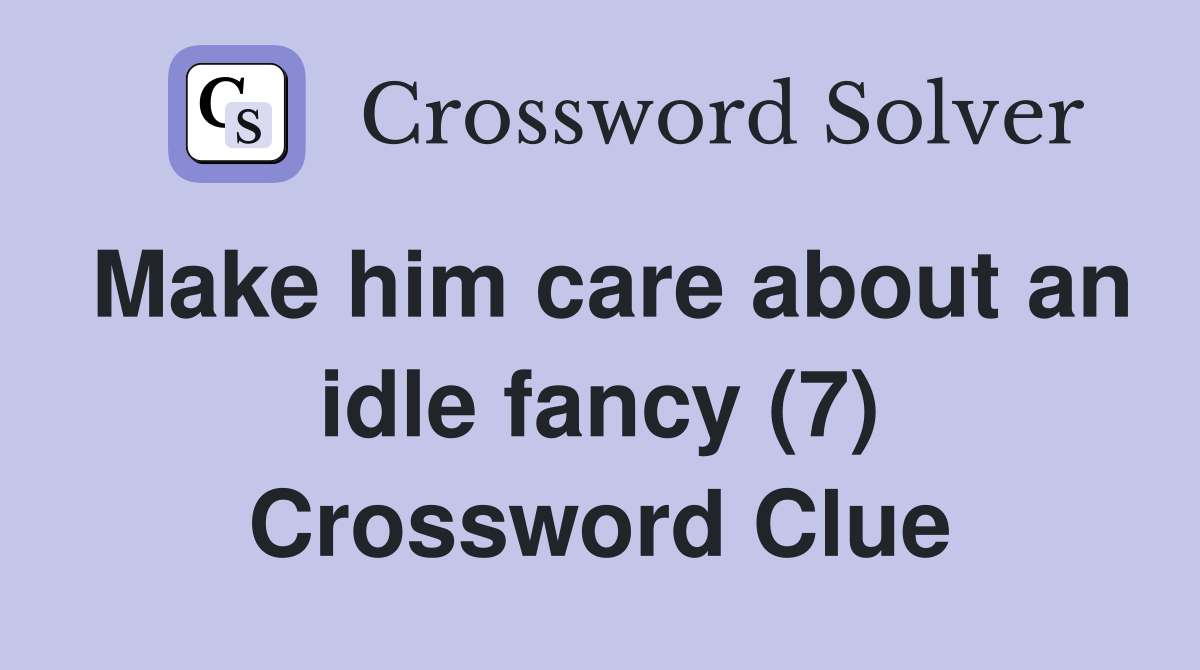 Make him care about an idle fancy (7) Crossword Clue