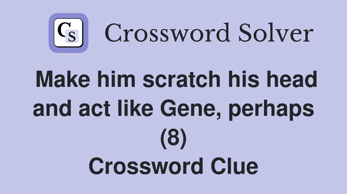 Make him scratch his head and act like Gene, perhaps (8) Crossword Clue