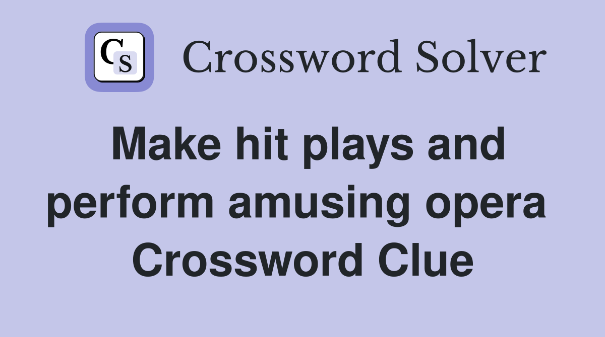 Make hit plays and perform amusing opera  Crossword Clue