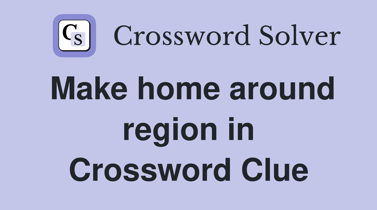 Make home around region in Crossword Clue
