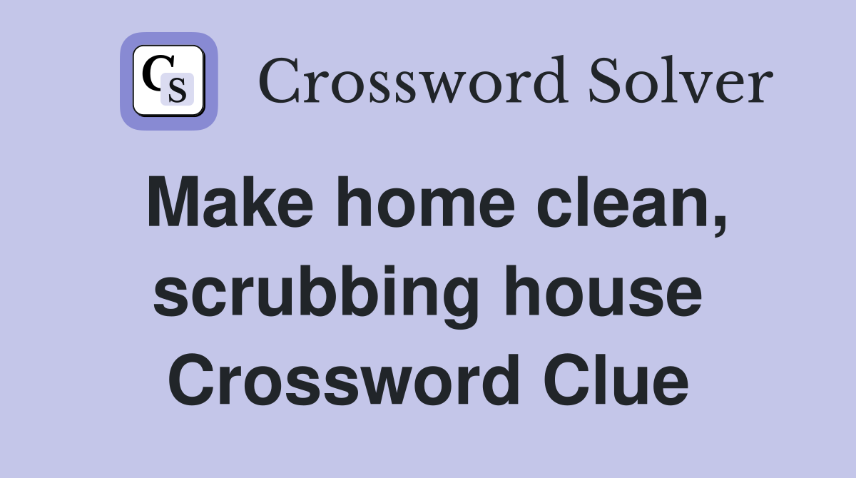 Make home clean, scrubbing house Crossword Clue