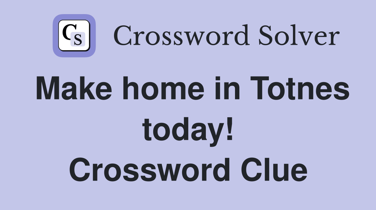 Make home in Totnes today! Crossword Clue
