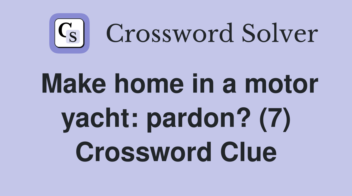 Make home in a motor yacht: pardon? (7) Crossword Clue