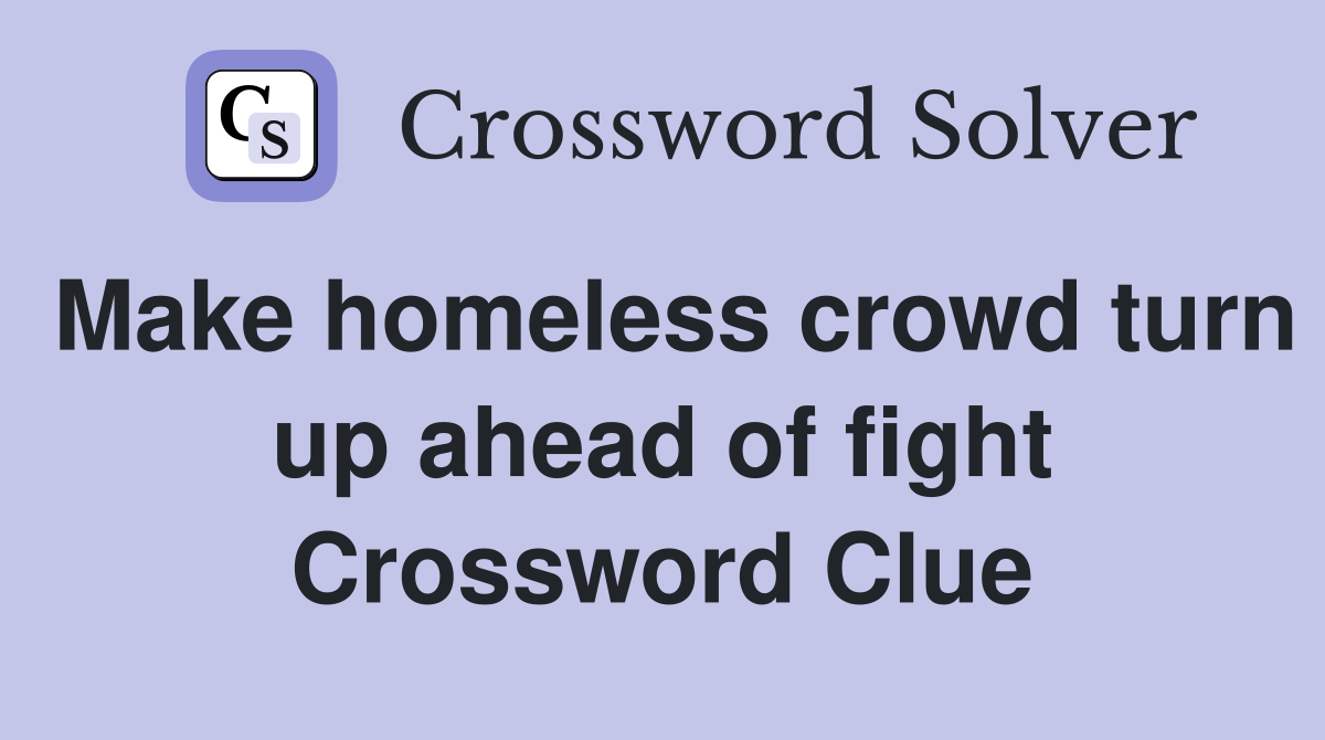 Make homeless crowd turn up ahead of fight Crossword Clue
