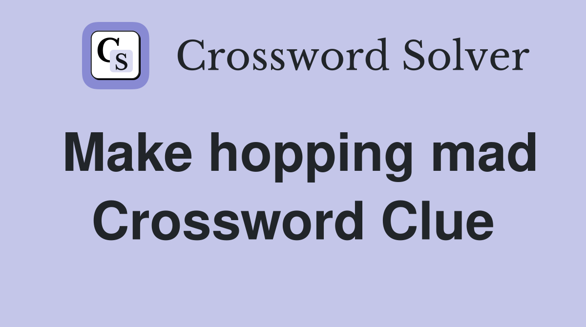 Make hopping mad Crossword Clue