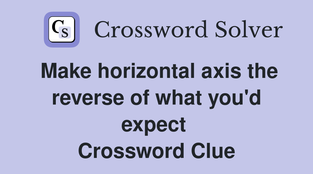 Make horizontal axis the reverse of what you'd expect  Crossword Clue