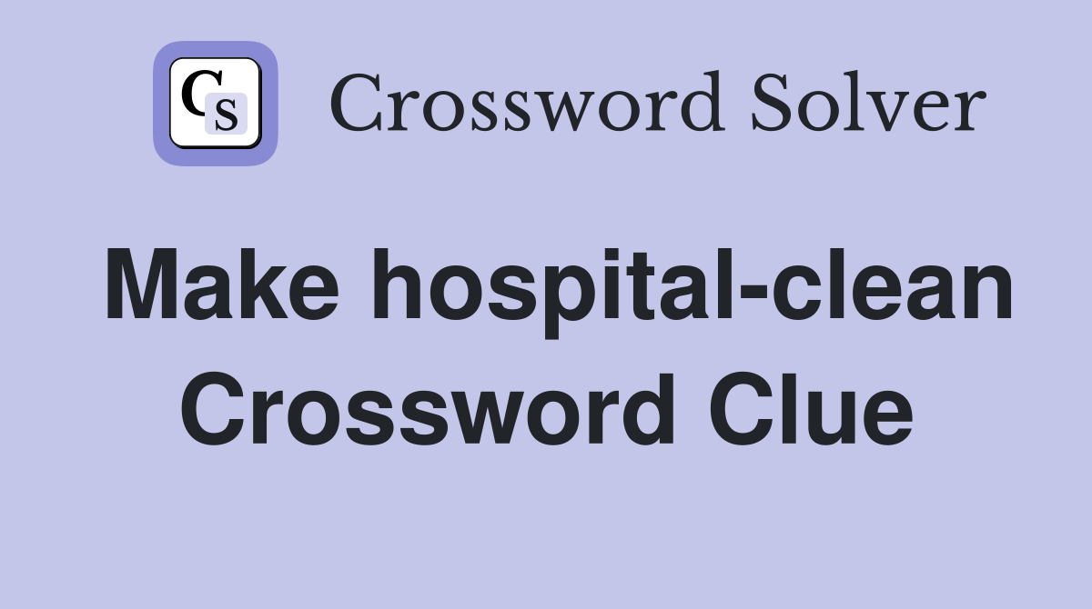 Make hospital-clean Crossword Clue