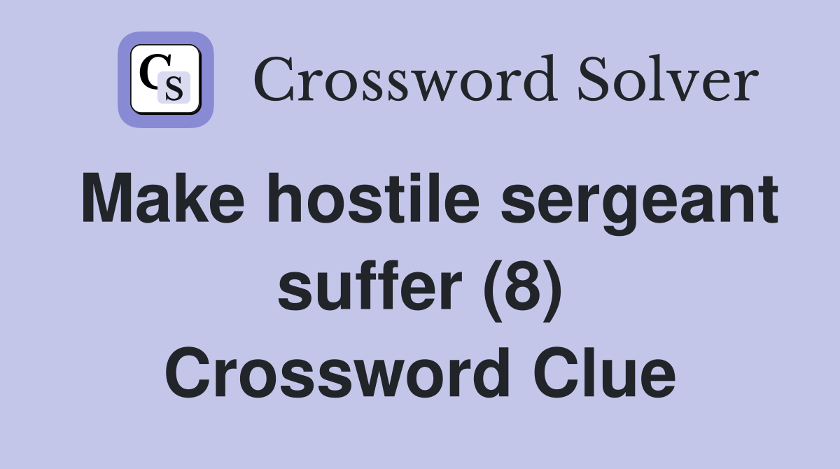 Make hostile sergeant suffer (8) Crossword Clue