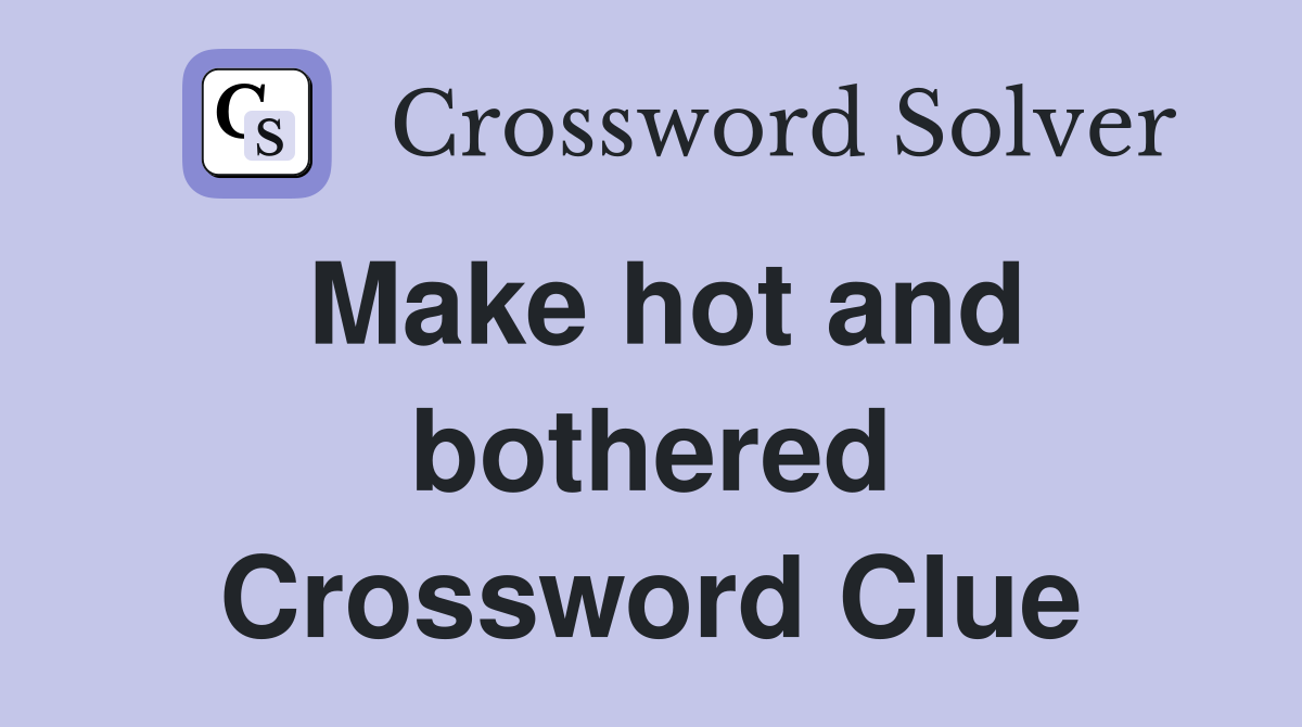Make hot and bothered Crossword Clue