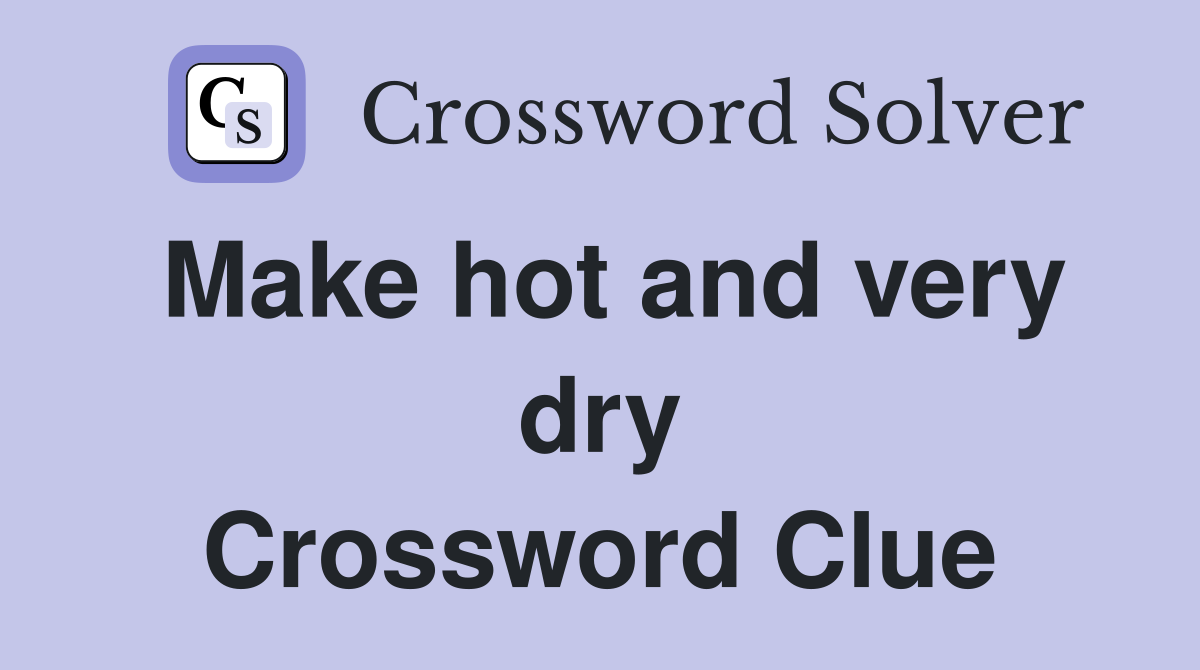 Make hot and very dry Crossword Clue