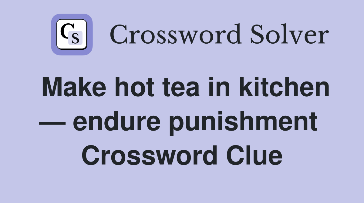 Make hot tea in kitchen — endure punishment  Crossword Clue