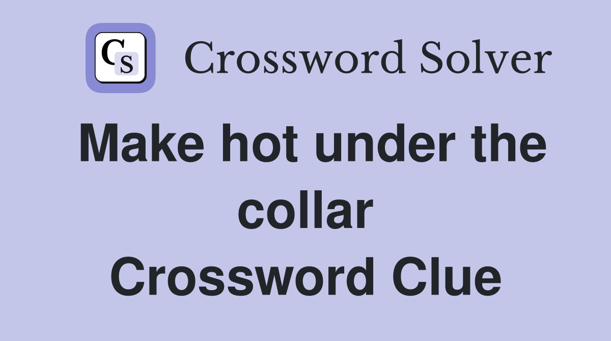Make hot under the collar Crossword Clue