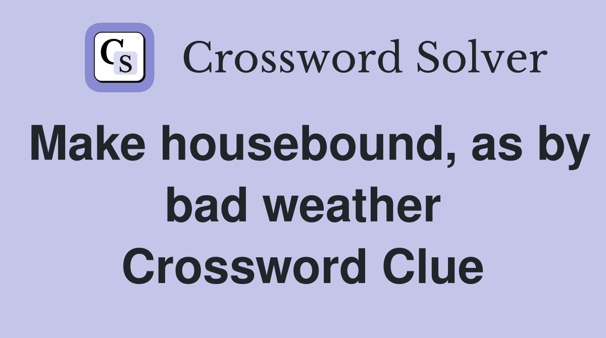 Make housebound, as by bad weather Crossword Clue