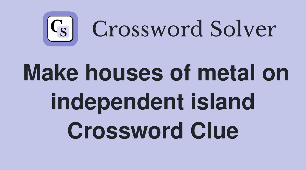 Make houses of metal on independent island Crossword Clue