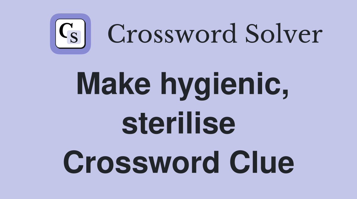 Make hygienic, sterilise Crossword Clue