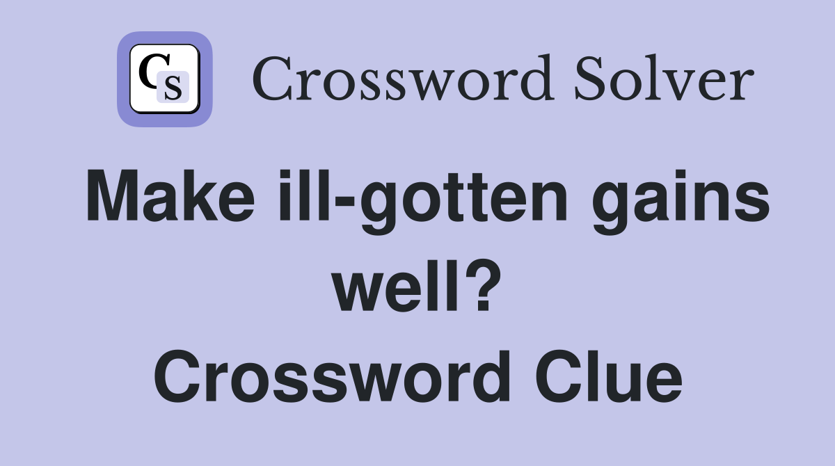 Make ill-gotten gains well? Crossword Clue