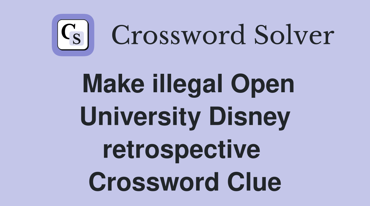 Make illegal Open University Disney retrospective  Crossword Clue