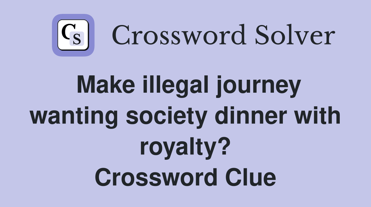 Make illegal journey wanting society dinner with royalty? Crossword Clue
