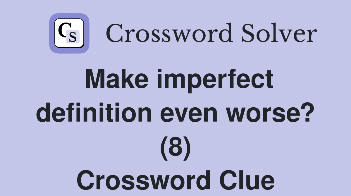 Make imperfect definition even worse? (8) Crossword Clue