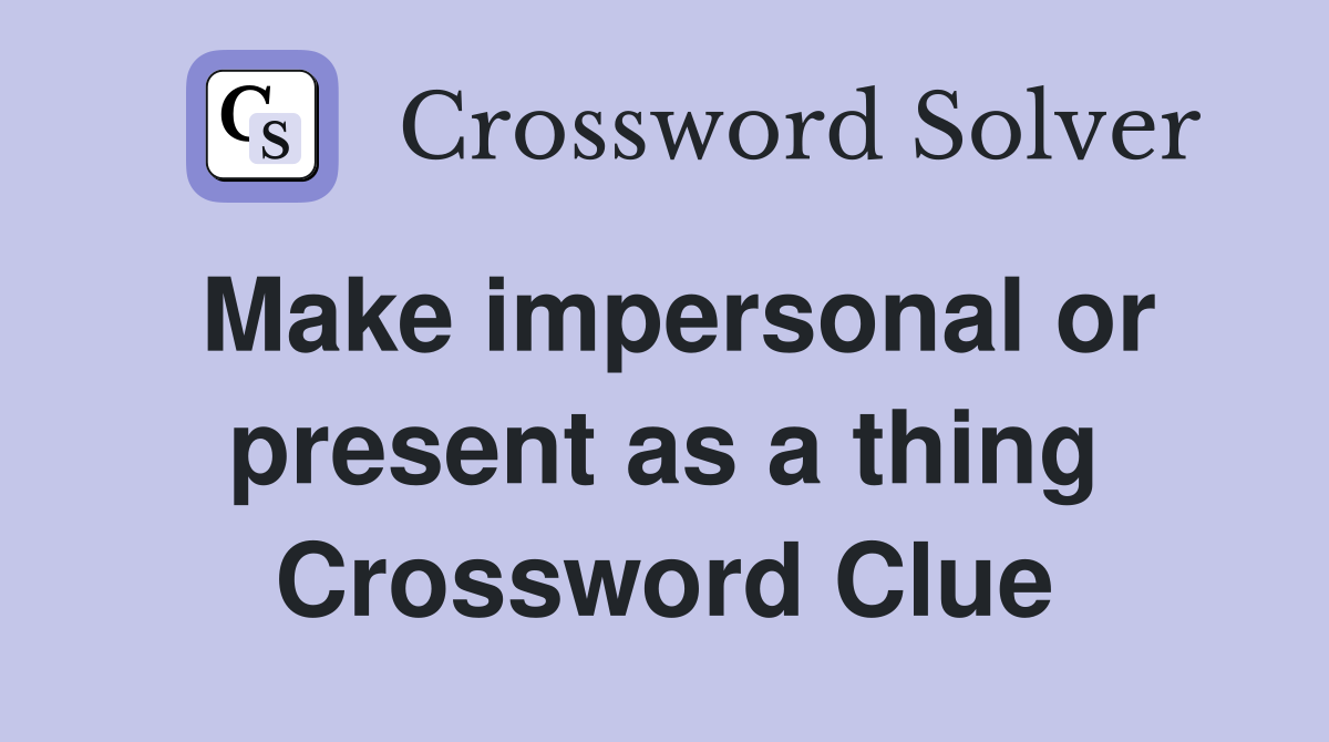 Make impersonal or present as a thing Crossword Clue