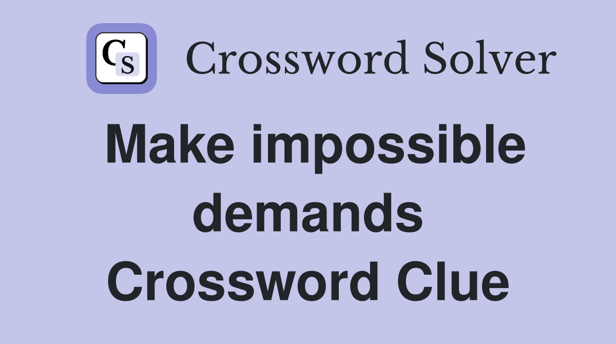 Make impossible demands Crossword Clue