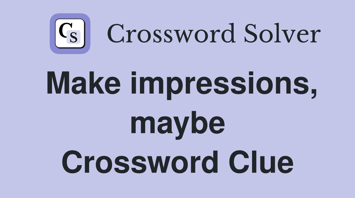 Make impressions, maybe Crossword Clue