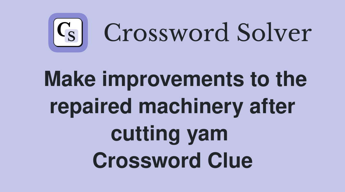 Make improvements to the repaired machinery after cutting yam  Crossword Clue