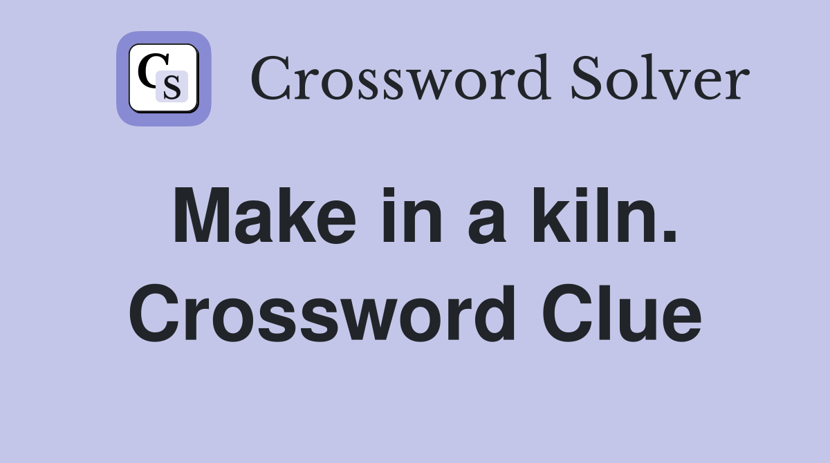 Make in a kiln. Crossword Clue