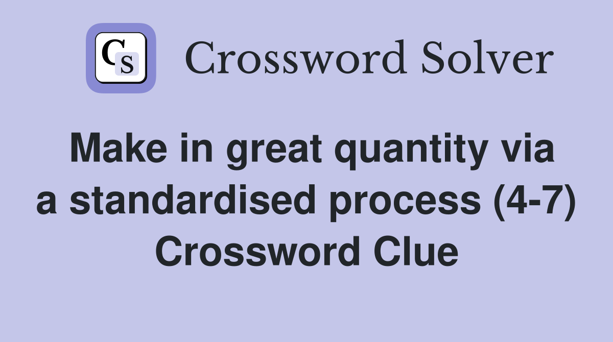 Make in great quantity via a standardised process (4-7) Crossword Clue
