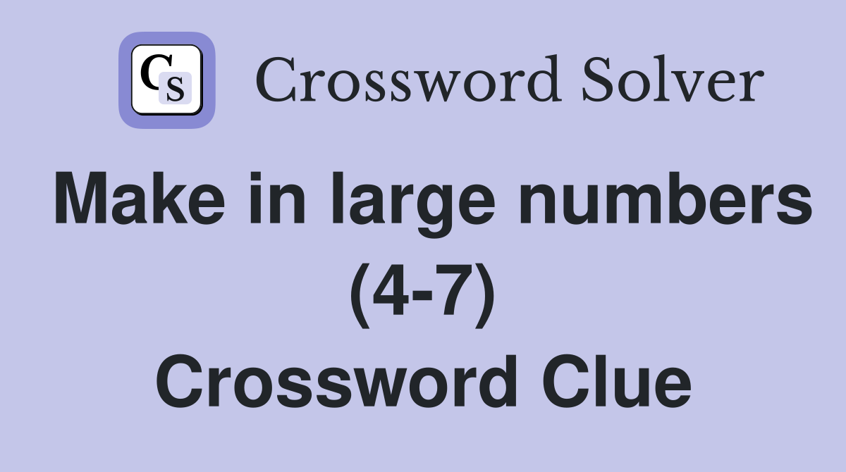 Make in large numbers (4-7) Crossword Clue