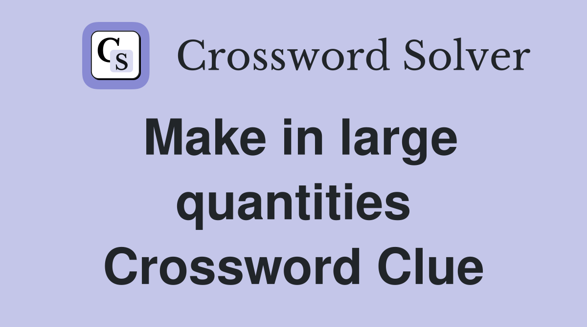 Make in large quantities Crossword Clue