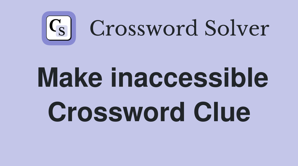 Make inaccessible Crossword Clue