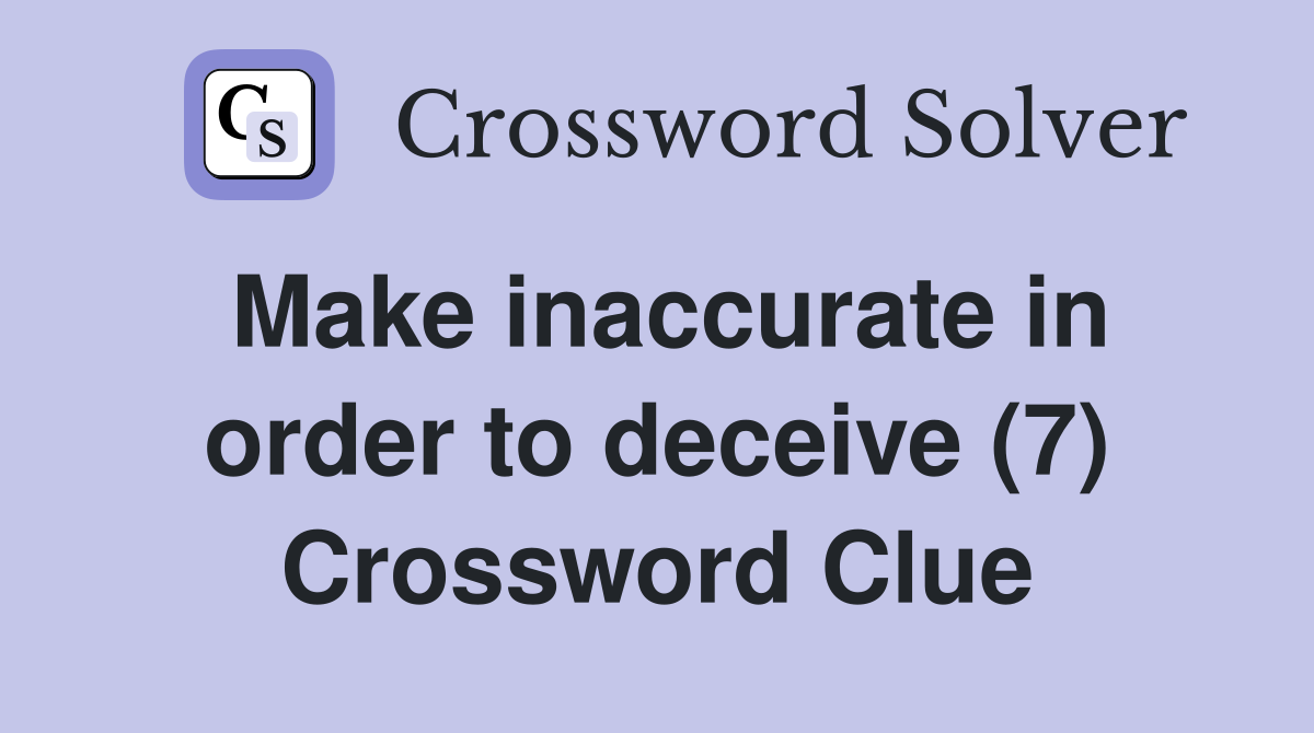 Make inaccurate in order to deceive (7) Crossword Clue