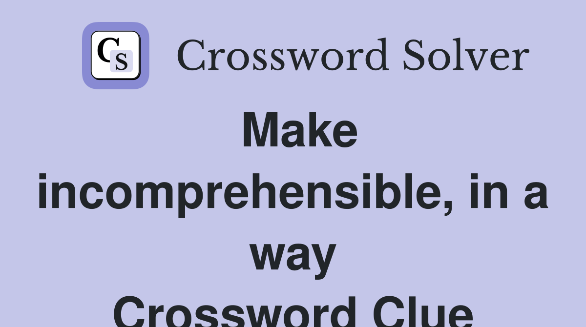 Make incomprehensible, in a way Crossword Clue