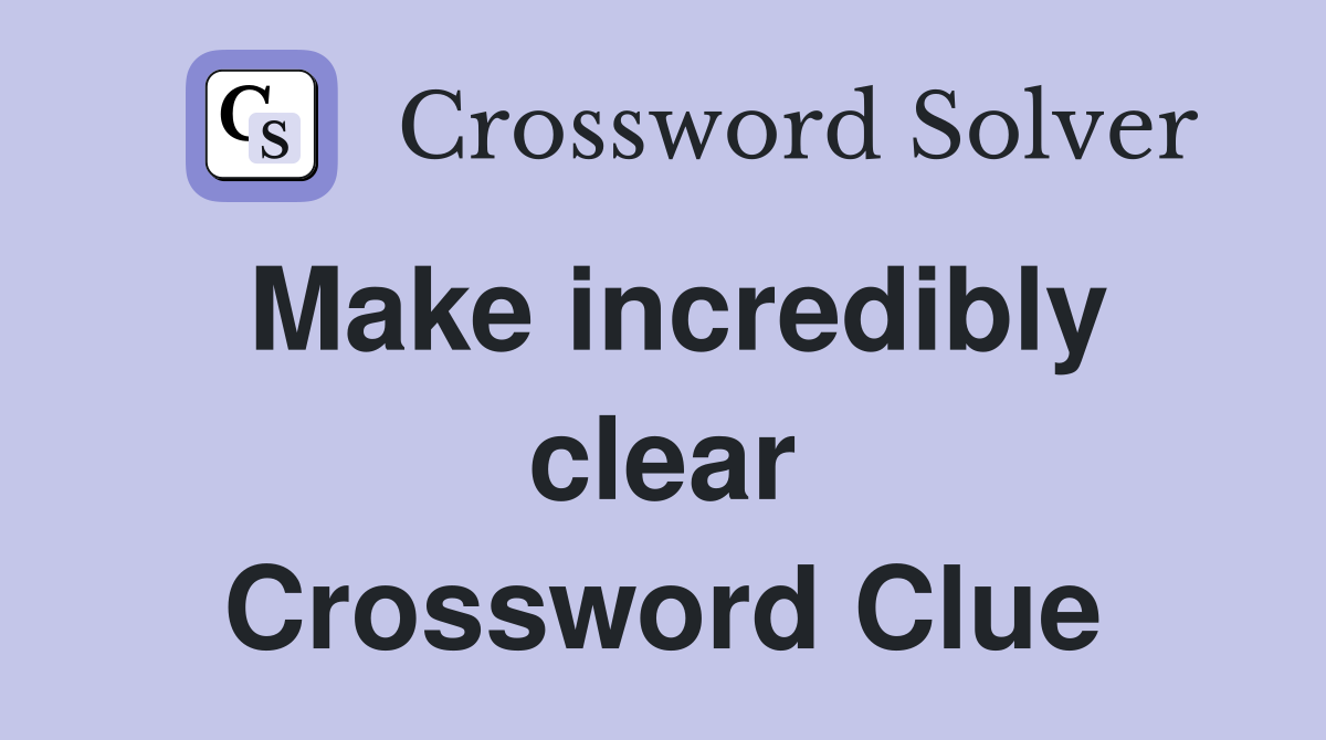 Make incredibly clear Crossword Clue
