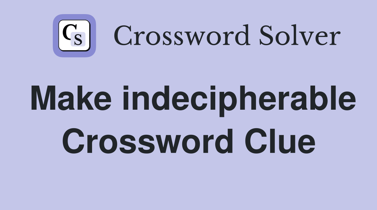 Make indecipherable Crossword Clue