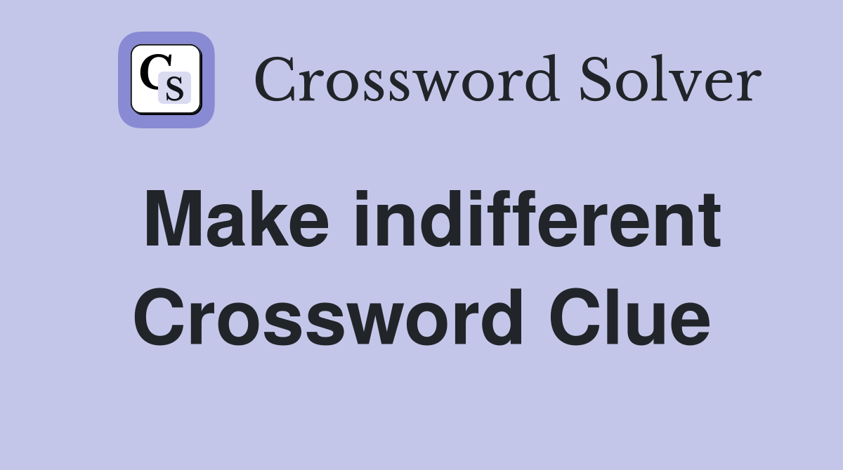Make indifferent Crossword Clue