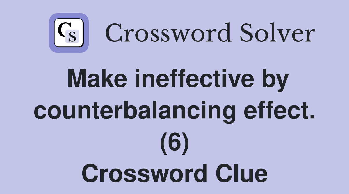 Make ineffective by counterbalancing effect. (6) Crossword Clue
