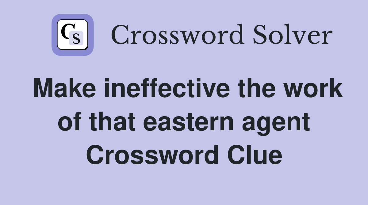 Make ineffective the work of that eastern agent Crossword Clue