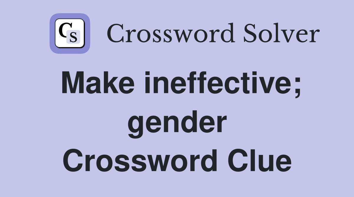 Make ineffective; gender Crossword Clue