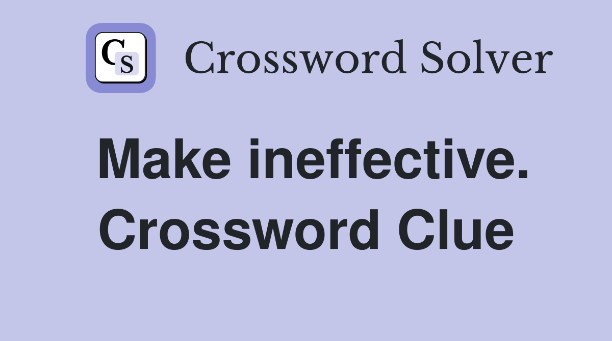 Make ineffective. Crossword Clue