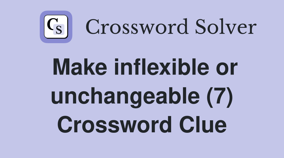 Make inflexible or unchangeable (7) Crossword Clue