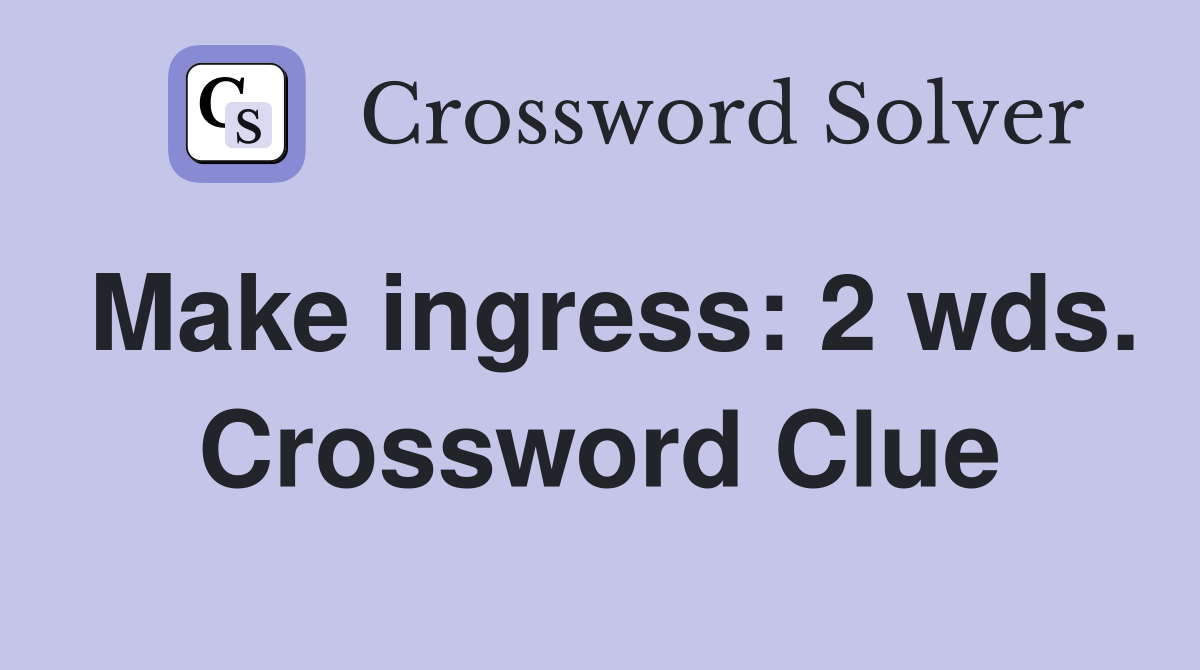 Make ingress: 2 wds. Crossword Clue