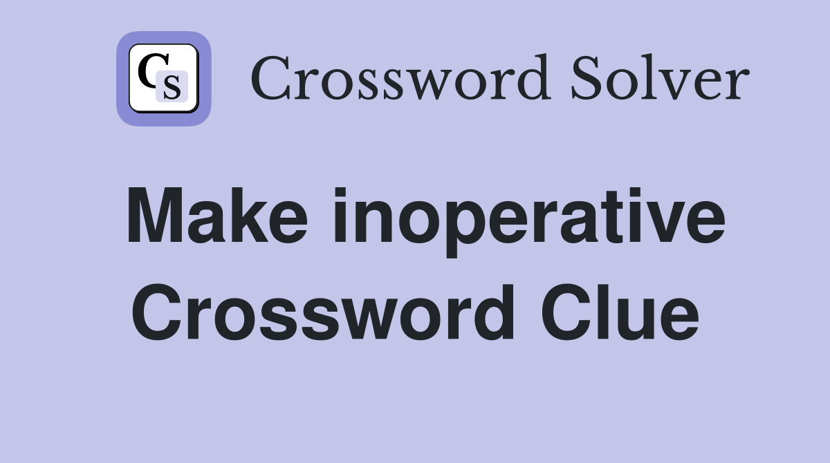 Make inoperative Crossword Clue