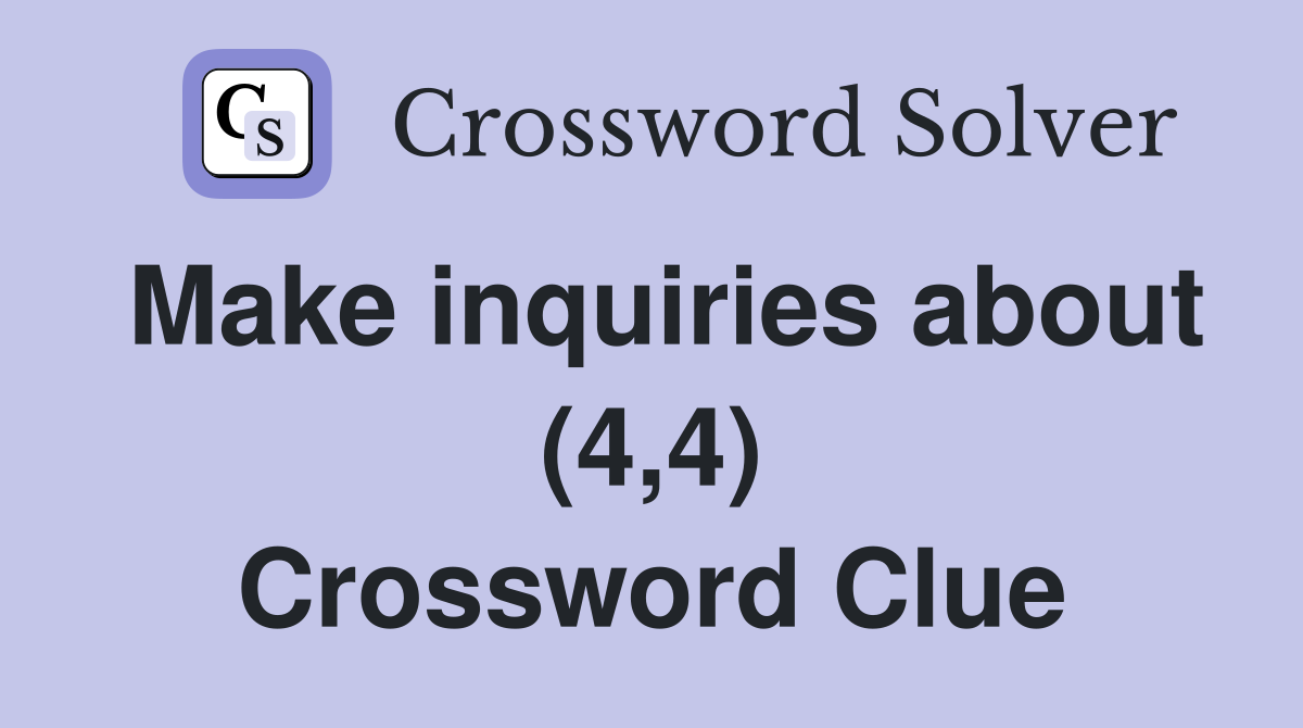Make inquiries about (4,4) Crossword Clue