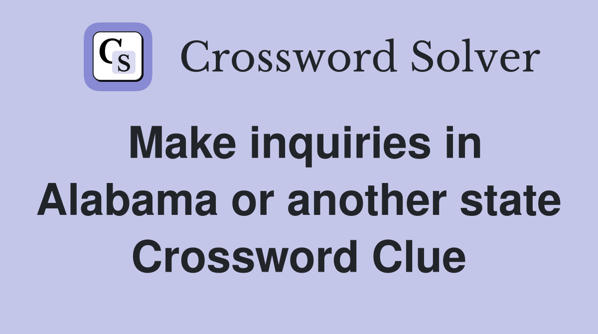 Make inquiries in Alabama or another state Crossword Clue