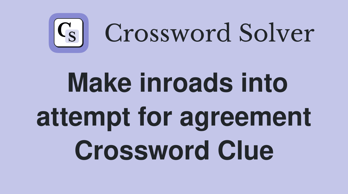 Make inroads into attempt for agreement Crossword Clue