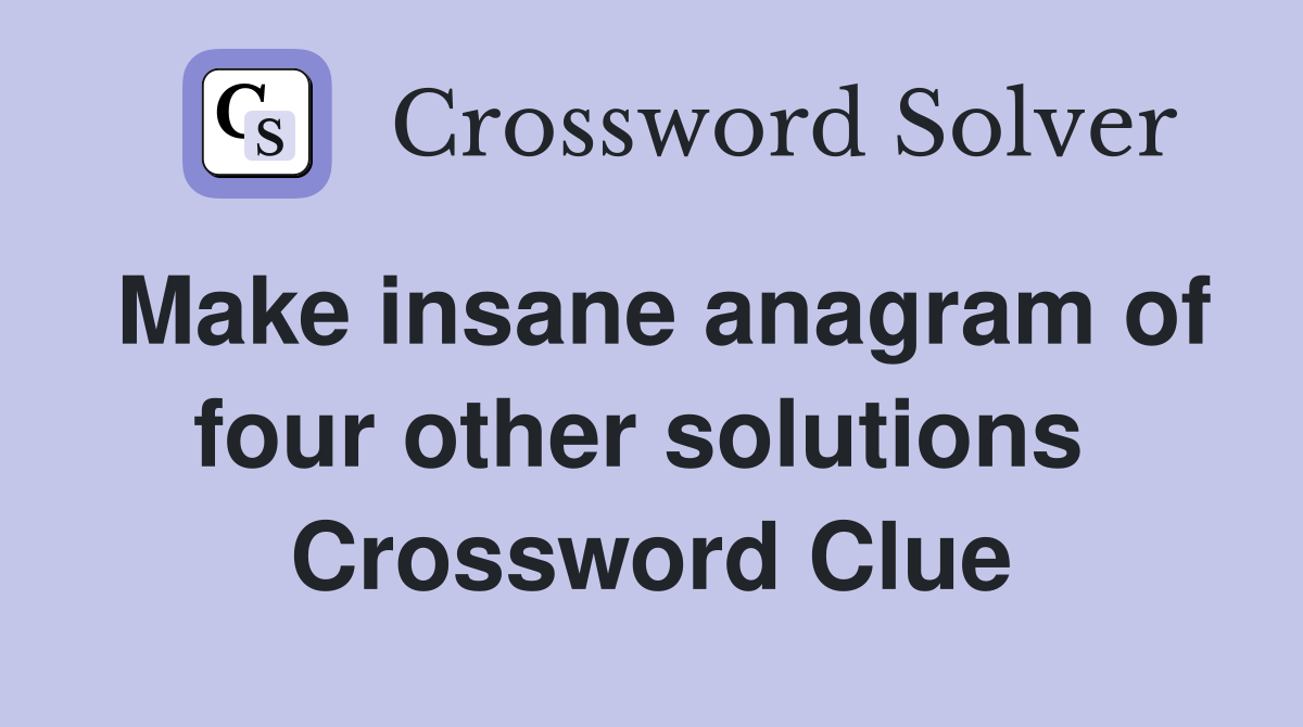 Make insane anagram of four other solutions  Crossword Clue